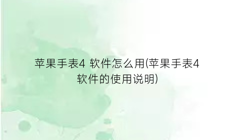 苹果手表4软件怎么用(苹果手表4软件的使用说明)